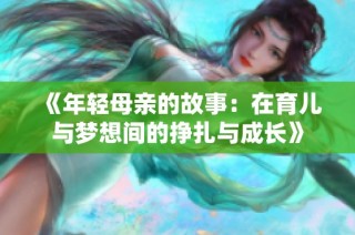 《年轻母亲的故事：在育儿与梦想间的挣扎与成长》