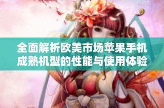 全面解析欧美市场苹果手机成熟机型的性能与使用体验