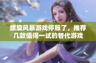 螺旋风暴游戏停服了，推荐几款值得一试的替代游戏
