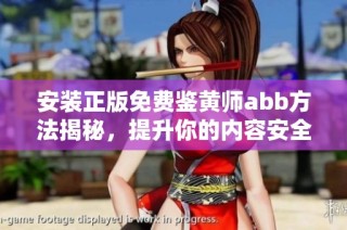 安装正版免费鉴黄师abb方法揭秘，提升你的内容安全性
