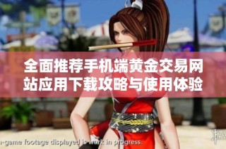 全面推荐手机端黄金交易网站应用下载攻略与使用体验分享