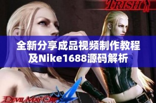 全新分享成品视频制作教程及Nike1688源码解析
