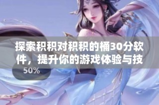 探索积积对积积的桶30分软件，提升你的游戏体验与技巧