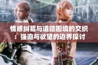 情感纠葛与道德困境的交织：强迫与欲望的边界探讨