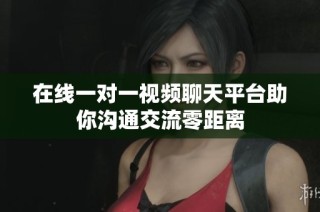 在线一对一视频聊天平台助你沟通交流零距离