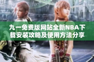 九一免费版网站全新NBA下载安装攻略及使用方法分享