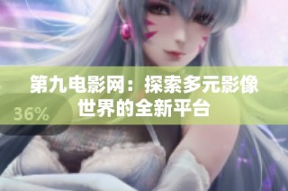 第九电影网：探索多元影像世界的全新平台