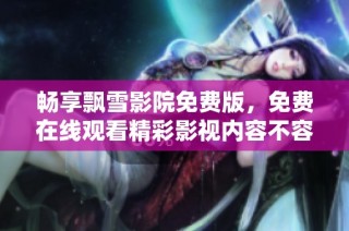 畅享飘雪影院免费版，免费在线观看精彩影视内容不容错过