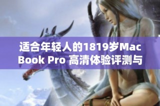 适合年轻人的1819岁MacBook Pro 高清体验评测与分析