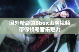 国外精彩的Bbox表演视频带你领略音乐魅力