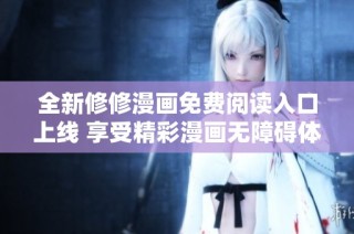 全新修修漫画免费阅读入口上线 享受精彩漫画无障碍体验
