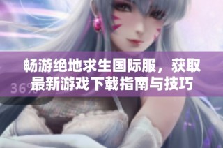 畅游绝地求生国际服，获取最新游戏下载指南与技巧