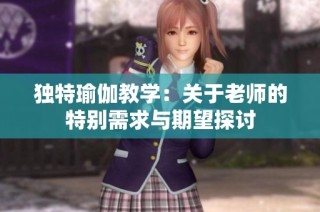 独特瑜伽教学：关于老师的特别需求与期望探讨