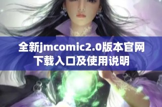 全新jmcomic2.0版本官网下载入口及使用说明