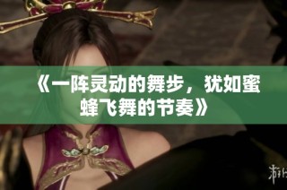 《一阵灵动的舞步，犹如蜜蜂飞舞的节奏》