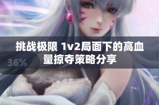 挑战极限 1v2局面下的高血量掠夺策略分享