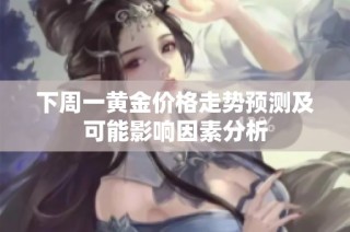 下周一黄金价格走势预测及可能影响因素分析