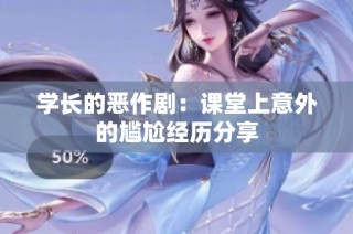 学长的恶作剧：课堂上意外的尴尬经历分享