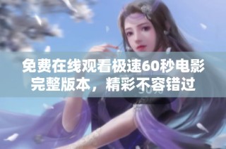 免费在线观看极速60秒电影完整版本，精彩不容错过
