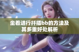 坐着进行扦插bb的方法及其多重好处解析