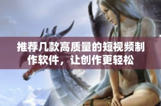 推荐几款高质量的短视频制作软件，让创作更轻松