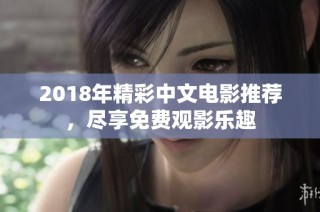 2018年精彩中文电影推荐，尽享免费观影乐趣