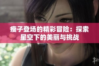 瘦子登场的精彩冒险：探索星空下的美丽与挑战