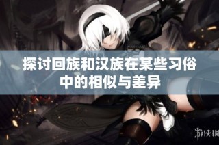 探讨回族和汉族在某些习俗中的相似与差异