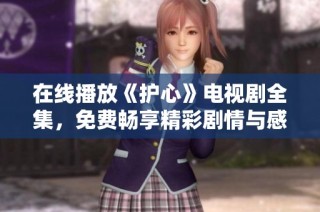在线播放《护心》电视剧全集，免费畅享精彩剧情与感人情感