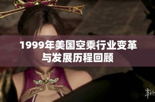 1999年美国空乘行业变革与发展历程回顾