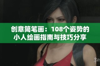 创意简笔画：108个姿势的小人绘画指南与技巧分享