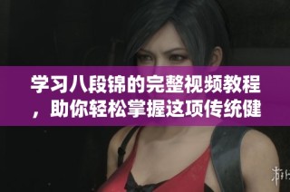 学习八段锦的完整视频教程，助你轻松掌握这项传统健身功法
