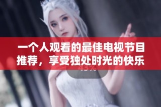 一个人观看的最佳电视节目推荐，享受独处时光的快乐