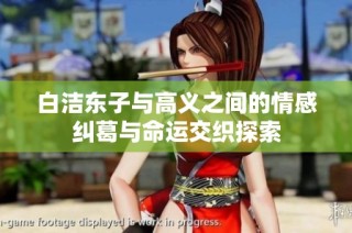 白洁东子与高义之间的情感纠葛与命运交织探索
