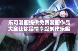 乐可漫画提供免费漫画作品大全让你尽情享受创作乐趣