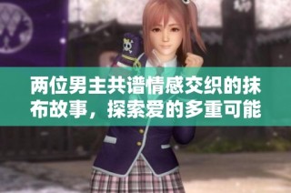 两位男主共谱情感交织的抹布故事，探索爱的多重可能性