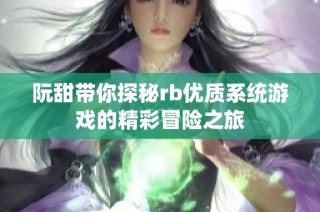 阮甜带你探秘rb优质系统游戏的精彩冒险之旅
