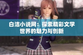 白洁小说网：探索精彩文学世界的魅力与创新