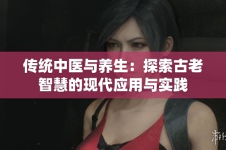 传统中医与养生：探索古老智慧的现代应用与实践