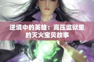 逆境中的英雄：高压监狱里的灭火宝贝故事