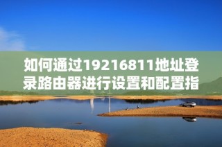如何通过19216811地址登录路由器进行设置和配置指南