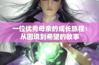 一位优秀母亲的成长旅程：从困境到希望的故事