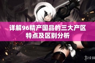 详解96精产国品的三大产区特点及区别分析