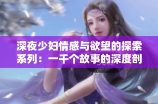 深夜少妇情感与欲望的探索系列：一千个故事的深度剖析