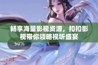 畅享海量影视资源，扣扣影视带你领略视听盛宴