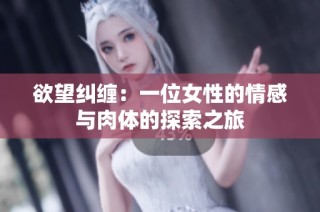 欲望纠缠：一位女性的情感与肉体的探索之旅