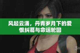 风起云涌，丹青岁月下的爱恨纠葛与命运轮回