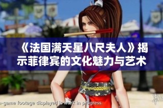 《法国满天星八尺夫人》揭示菲律宾的文化魅力与艺术表达