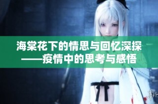 海棠花下的情思与回忆深探——疫情中的思考与感悟