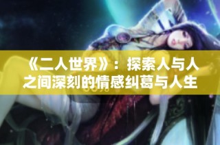 《二人世界》：探索人与人之间深刻的情感纠葛与人生选择